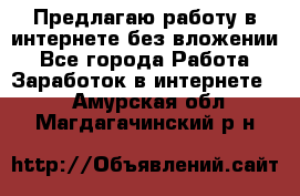 Предлагаю работу в интернете без вложении - Все города Работа » Заработок в интернете   . Амурская обл.,Магдагачинский р-н